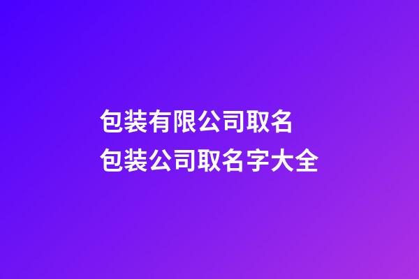 包装有限公司取名 包装公司取名字大全-第1张-公司起名-玄机派